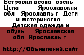 Ветровка весна, осень › Цена ­ 500 - Ярославская обл., Ярославль г. Дети и материнство » Детская одежда и обувь   . Ярославская обл.,Ярославль г.